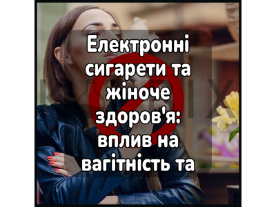 Електронні сигарети та жіноче здоров'я: вплив на вагітність та лактацію