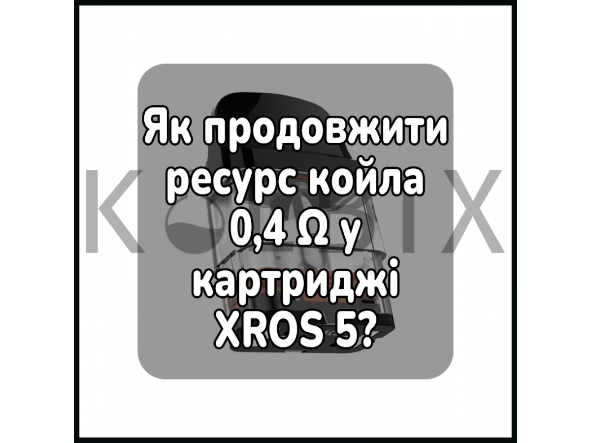 Як продовжити ресурс койла 0,4 Ω у картриджі XROS 5?