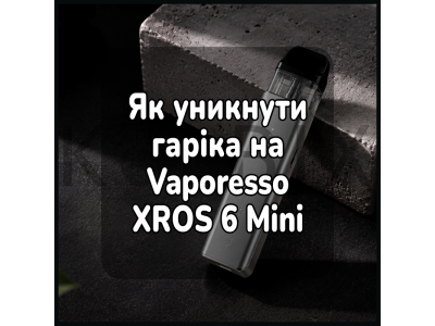 Як уникнути гаріка на Vaporesso XROS 6 Mini