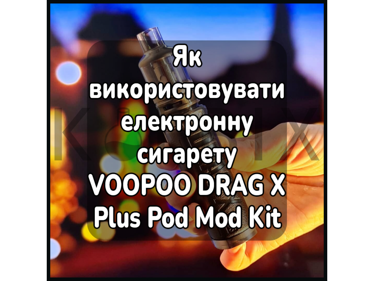 Як використовувати електронну сигарету VOOPOO DRAG X Plus Pod Mod Kit
