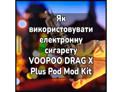 Как использовать электронную сигарету VOOPOO DRAG X Plus Pod Mod Kit