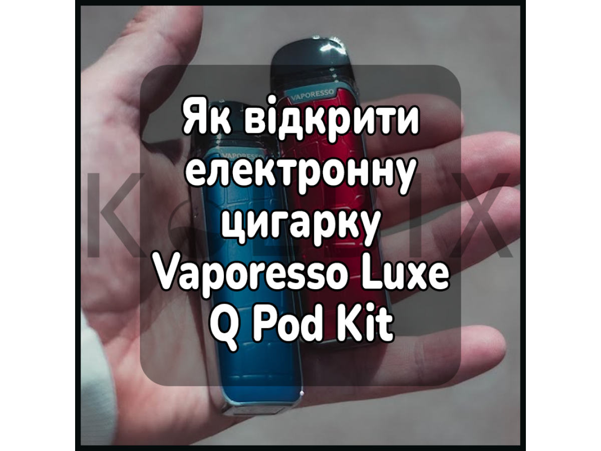 Як відкрити електронну цигарку Vaporesso Luxe Q Pod Kit