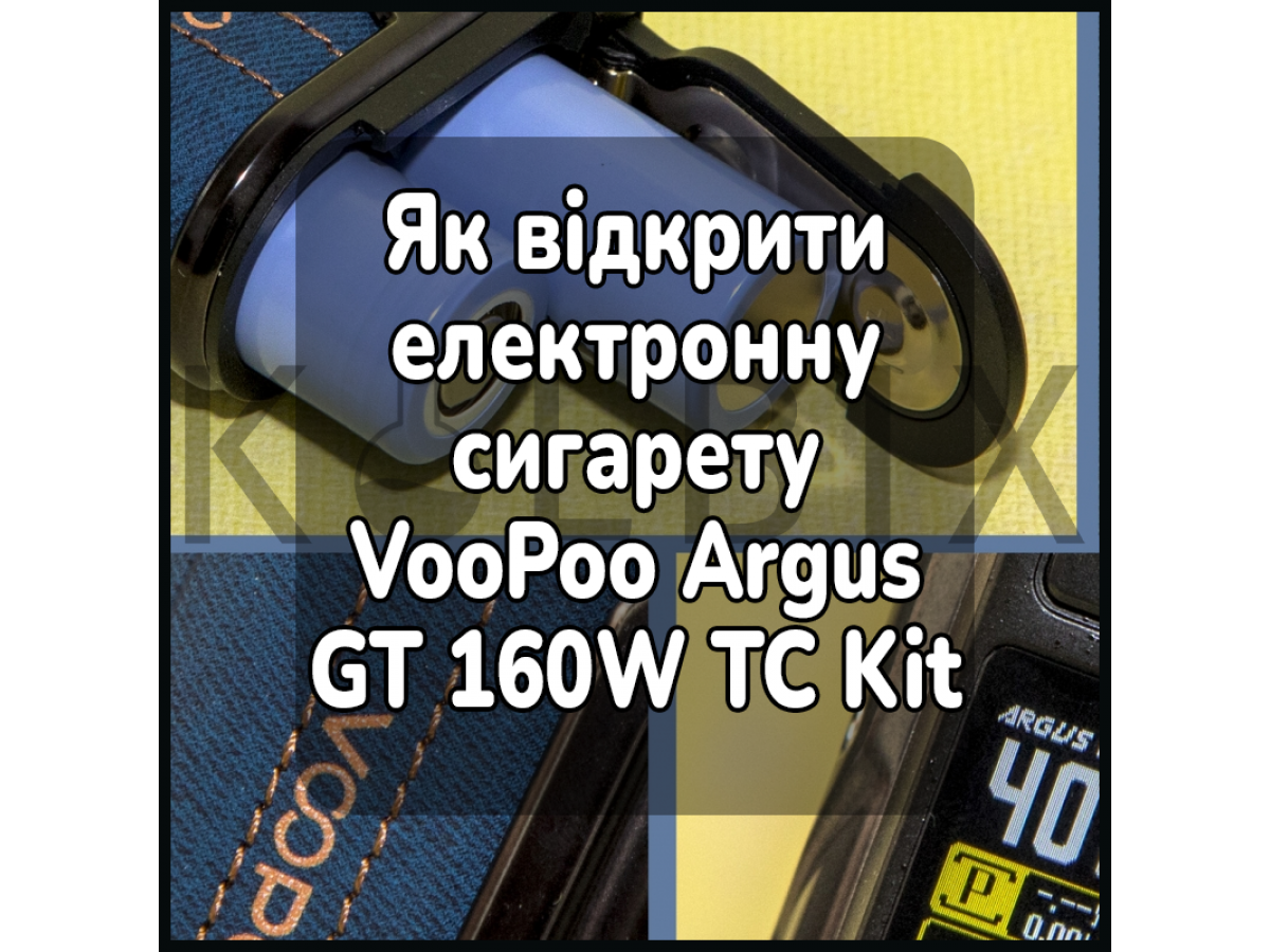 Як відкрити електронну сигарету VooPoo Argus GT 160W TC Kit