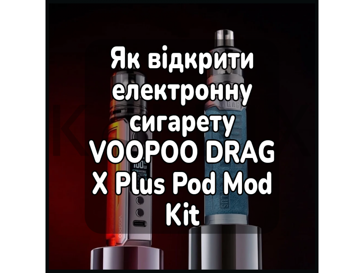 Як відкрити електронну сигарету VOOPOO DRAG X Plus Pod Mod Kit
