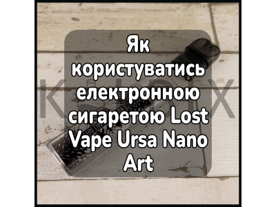 Як користуватись електронною сигаретою Lost Vape Ursa Nano Art