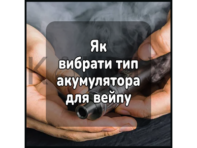 Як вибрати відповідний тип акумулятора для вейпу