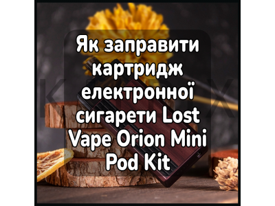 Як заправити картридж електронної сигарети Lost Vape Orion Mini Pod Kit