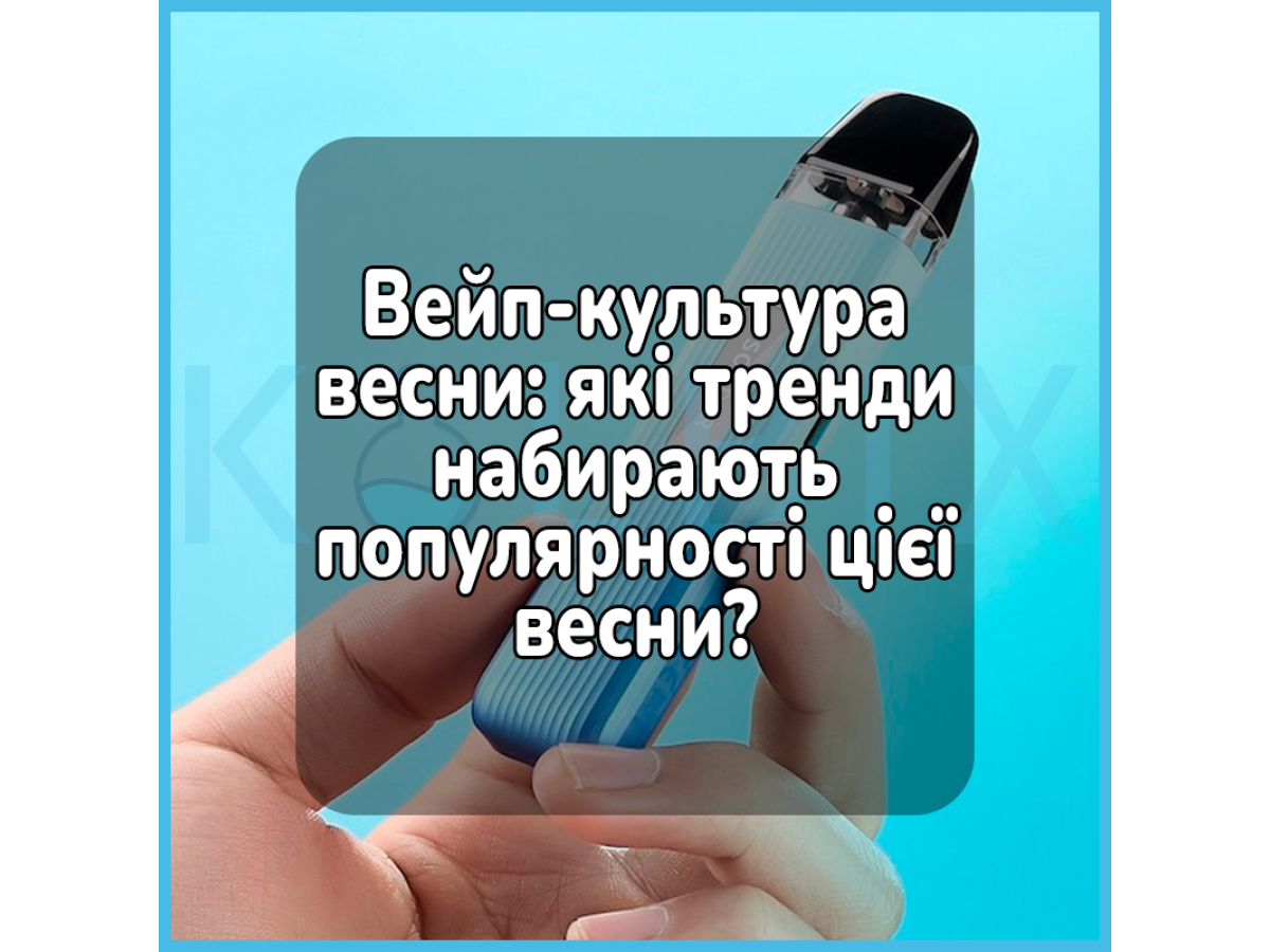 Вейп-культура весни: які тренди набирають популярності цієї весни?