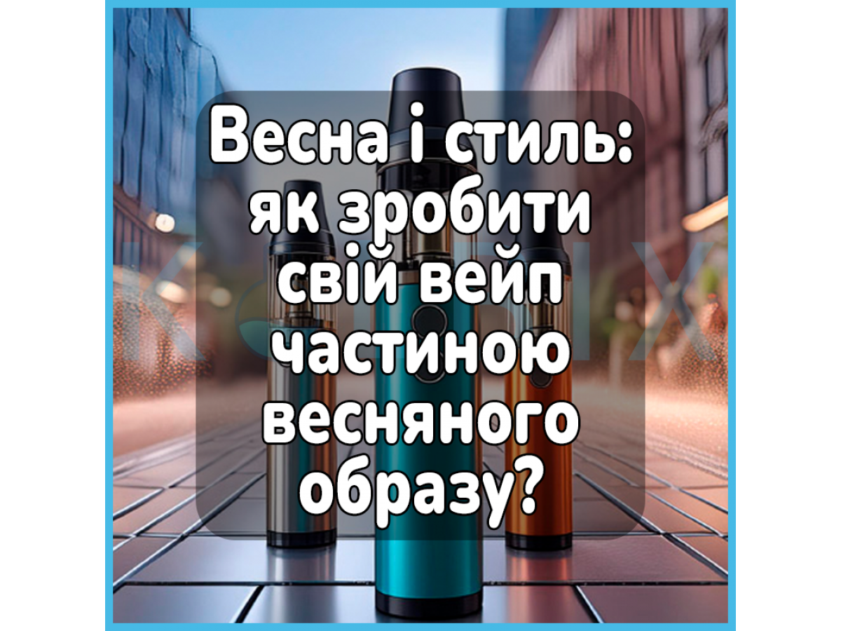 Весна і стиль: як зробити свій вейп частиною весняного образу?