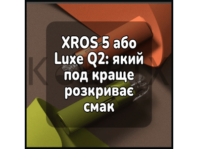 XROS 5 або Luxe Q2: який под краще розкриває смак